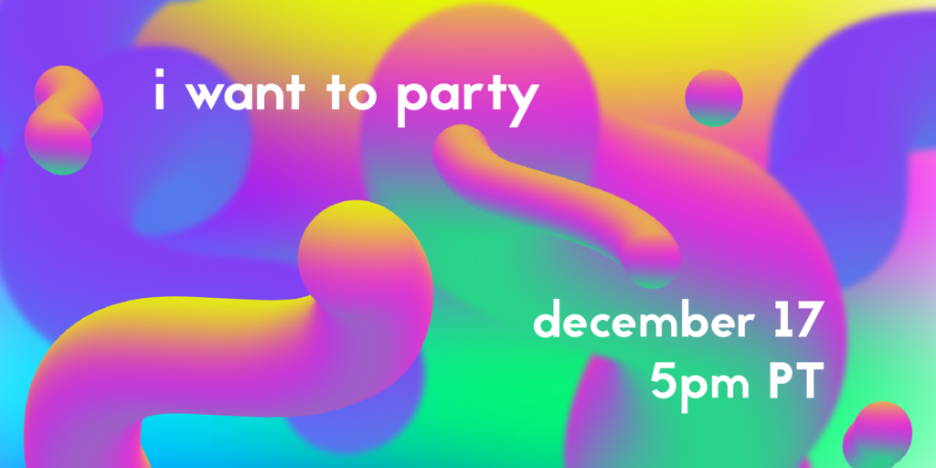 a colorful swoopy image of abstract shapes with white text on top that sas "I want to party December 17th, 5pm PT"
